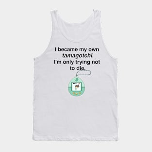 I became my own tamagotchi. I'm only trying not to die. Tank Top